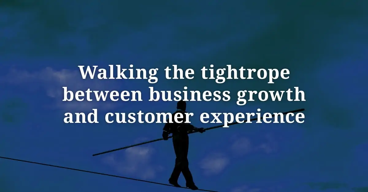 Walking the tightrope between growth and customer experience