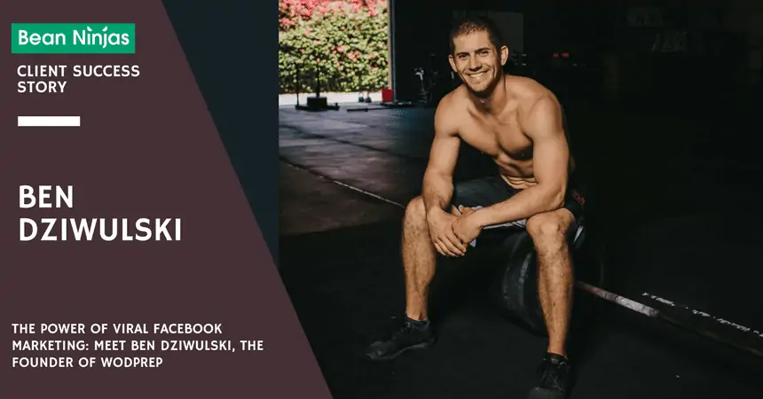 The Power of Viral Facebook Marketing: Meet Bean Ninjas’ Client Ben Dziwulski aka Founder of WODprep